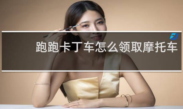 跑跑卡丁车怎么领取摩托车