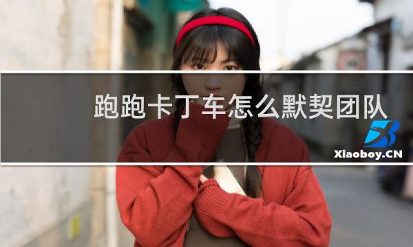 跑跑卡丁车怎么默契团队