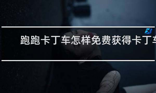 跑跑卡丁车怎样免费获得卡丁车