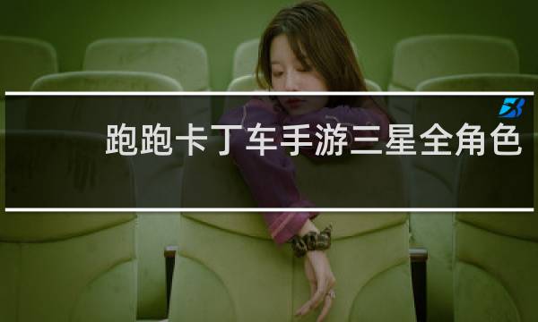 跑跑卡丁车手游三星全角色