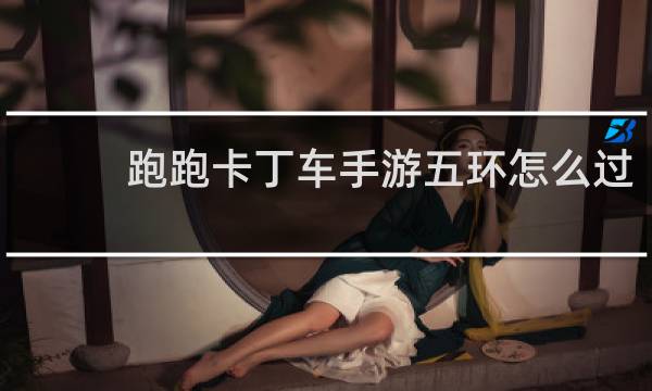 跑跑卡丁车手游五环怎么过