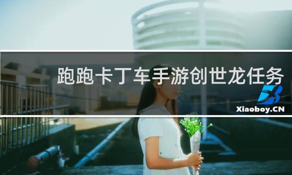 跑跑卡丁车手游创世龙任务
