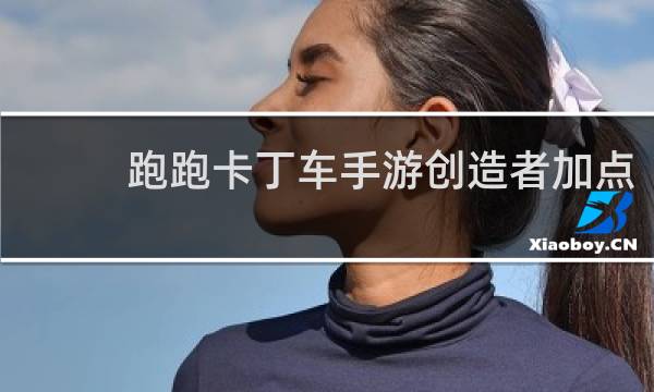 跑跑卡丁车手游创造者加点