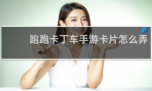 跑跑卡丁车手游卡片怎么弄