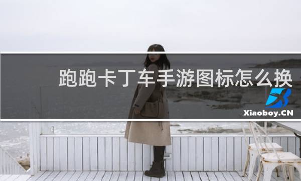 跑跑卡丁车手游图标怎么换