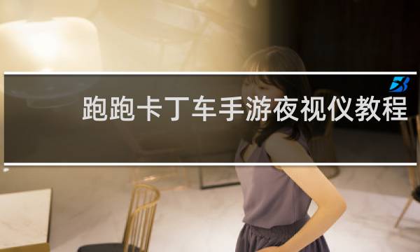 跑跑卡丁车手游夜视仪教程