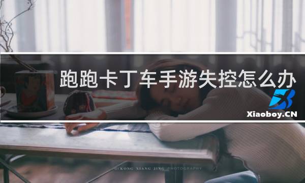 跑跑卡丁车手游失控怎么办