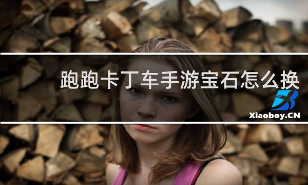 跑跑卡丁车手游宝石怎么换