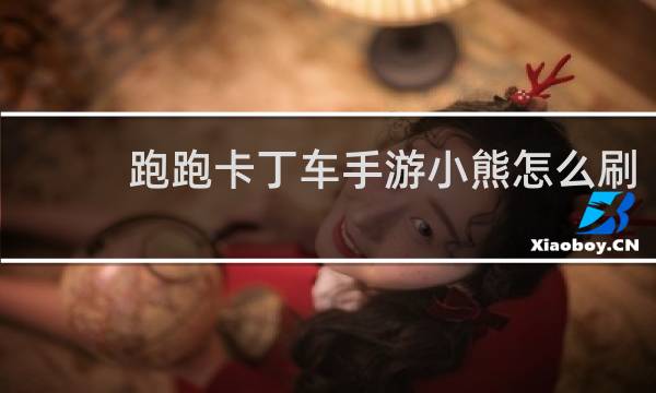 跑跑卡丁车手游小熊怎么刷