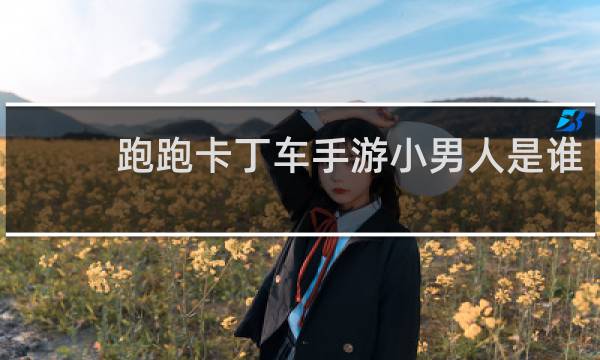 跑跑卡丁车手游小男人是谁
