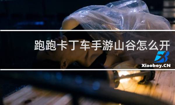 跑跑卡丁车手游山谷怎么开