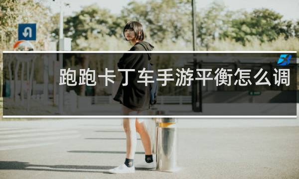 跑跑卡丁车手游平衡怎么调