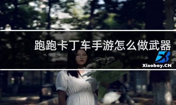 跑跑卡丁车手游怎么做武器