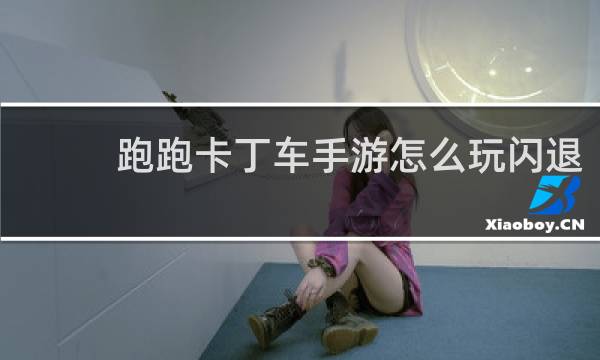 跑跑卡丁车手游怎么玩闪退