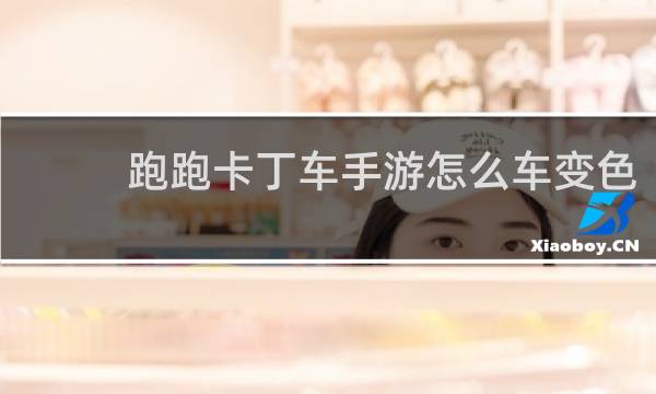 跑跑卡丁车手游怎么车变色