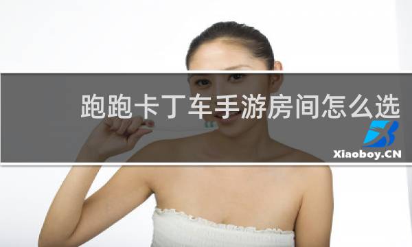 跑跑卡丁车手游房间怎么选