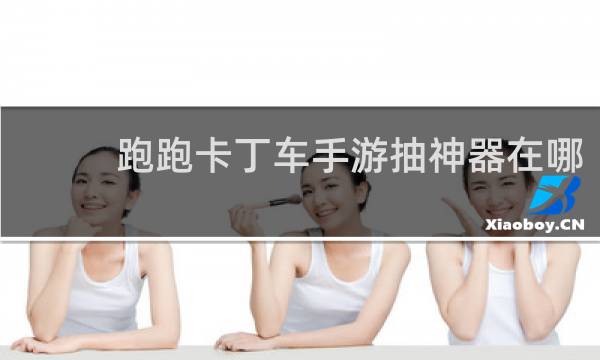 跑跑卡丁车手游抽神器在哪