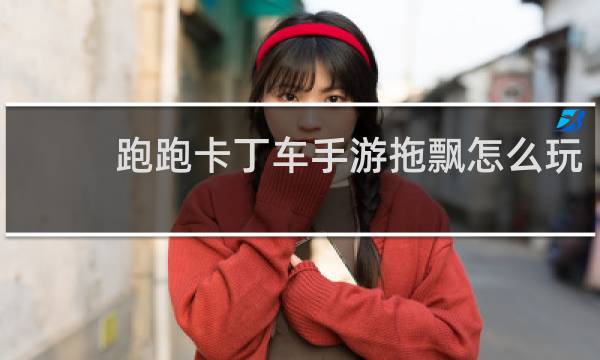 跑跑卡丁车手游拖飘怎么玩