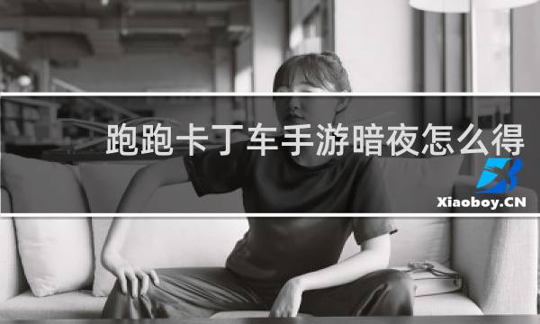跑跑卡丁车手游暗夜怎么得