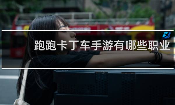 跑跑卡丁车手游有哪些职业