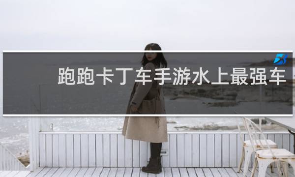 跑跑卡丁车手游水上最强车
