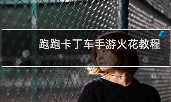 跑跑卡丁车手游火花教程