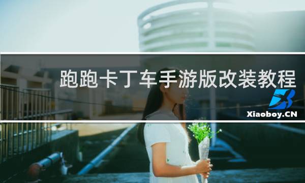 跑跑卡丁车手游版改装教程