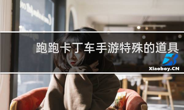 跑跑卡丁车手游特殊的道具