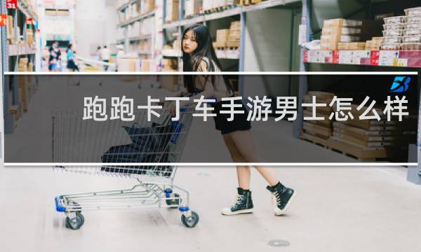 跑跑卡丁车手游男士怎么样