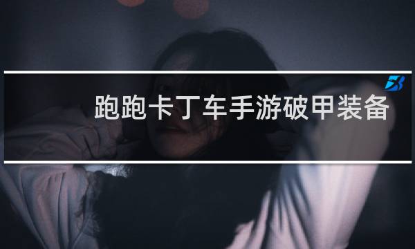 跑跑卡丁车手游破甲装备