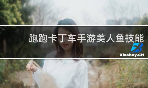 跑跑卡丁车手游美人鱼技能