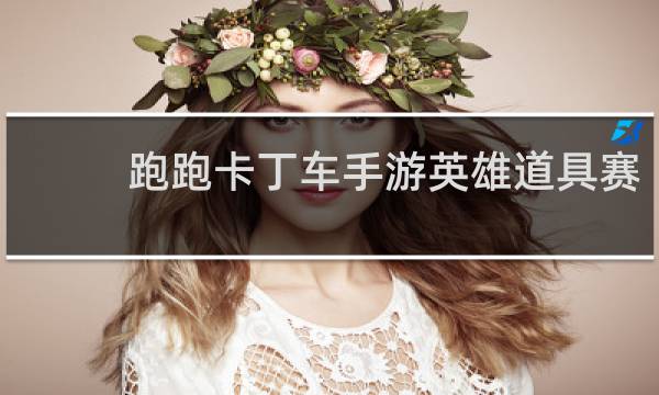 跑跑卡丁车手游英雄道具赛