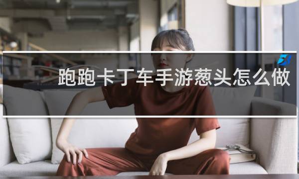 跑跑卡丁车手游葱头怎么做
