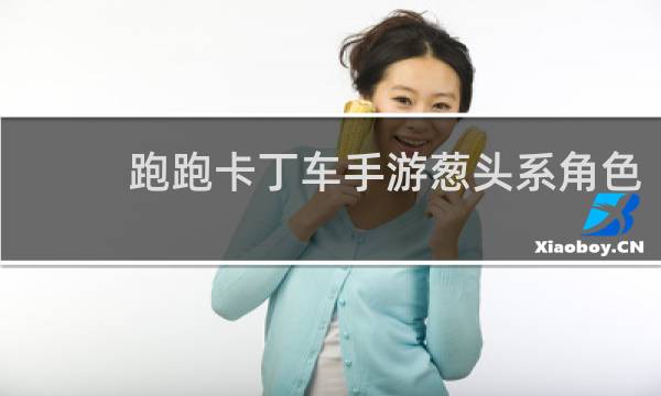 跑跑卡丁车手游葱头系角色