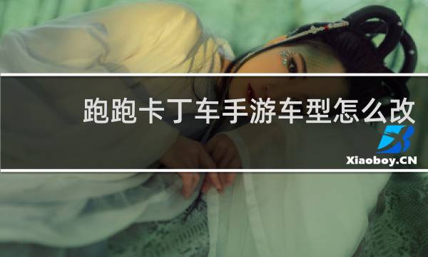 跑跑卡丁车手游车型怎么改