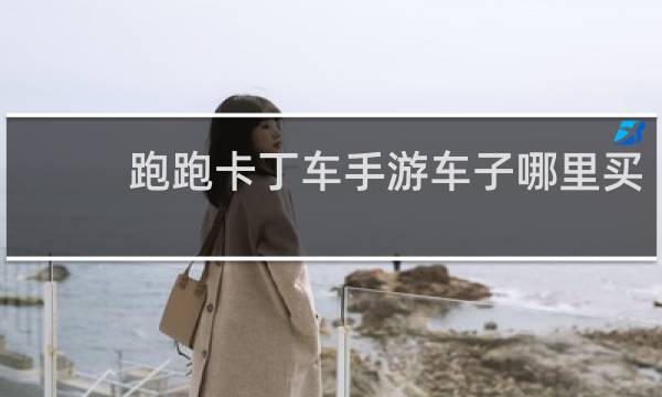 跑跑卡丁车手游车子哪里买
