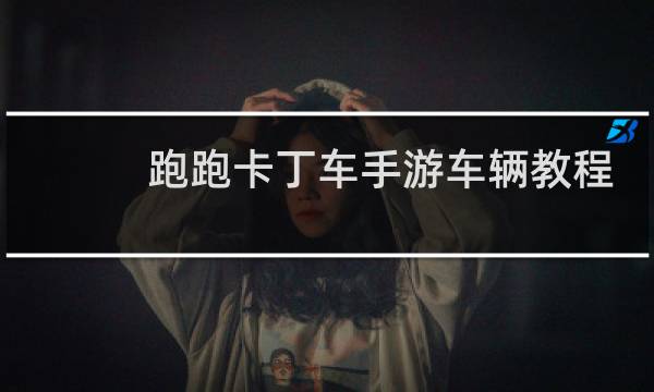 跑跑卡丁车手游车辆教程