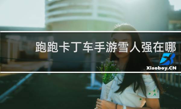 跑跑卡丁车手游雪人强在哪