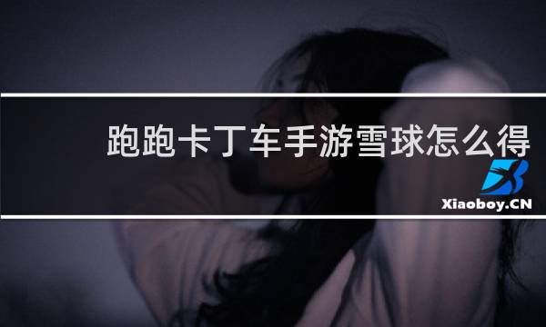 跑跑卡丁车手游雪球怎么得