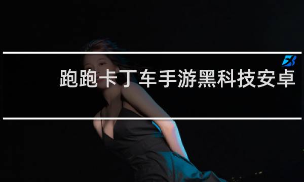 跑跑卡丁车手游黑科技安卓