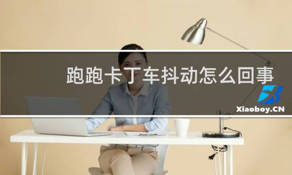 跑跑卡丁车抖动怎么回事