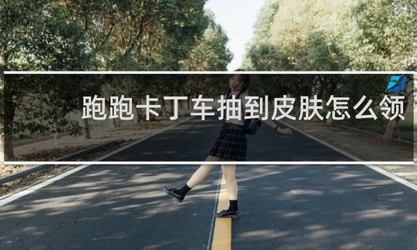 跑跑卡丁车抽到皮肤怎么领