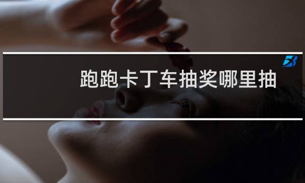 跑跑卡丁车抽奖哪里抽