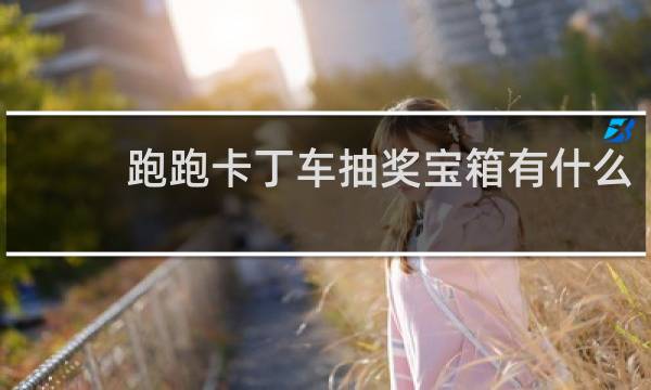 跑跑卡丁车抽奖宝箱有什么