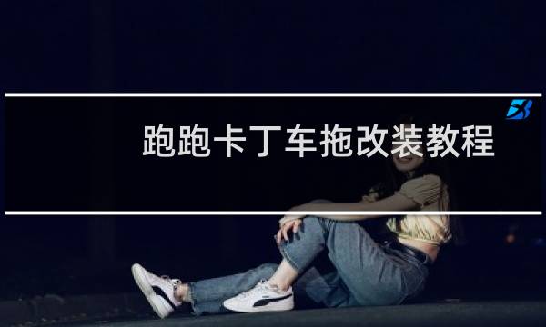 跑跑卡丁车拖改装教程