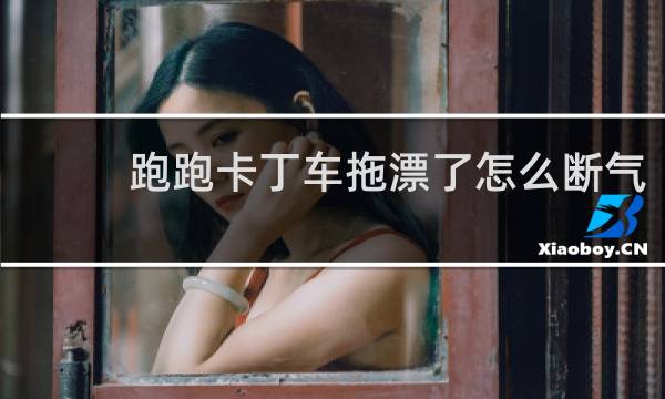 跑跑卡丁车拖漂了怎么断气