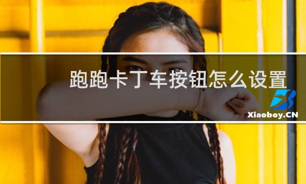跑跑卡丁车按钮怎么设置