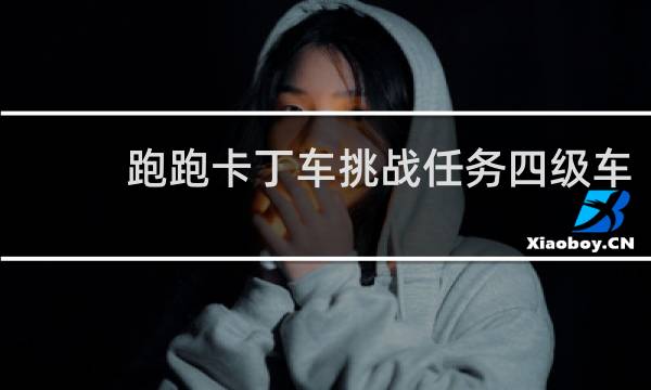 跑跑卡丁车挑战任务四级车