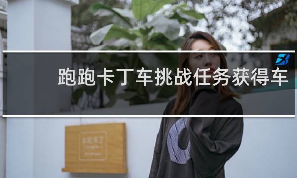跑跑卡丁车挑战任务获得车