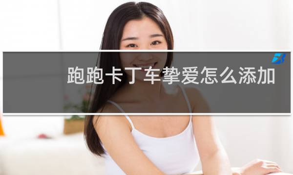 跑跑卡丁车挚爱怎么添加